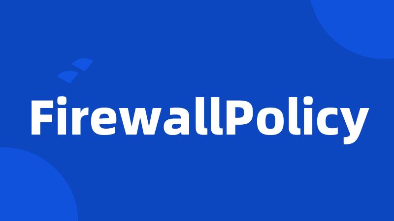 FirewallPolicy