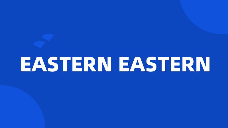 EASTERN EASTERN