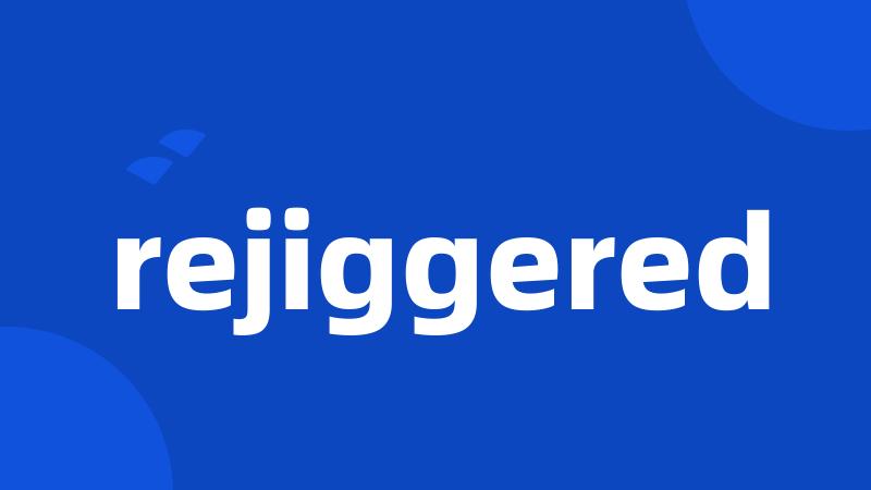 rejiggered