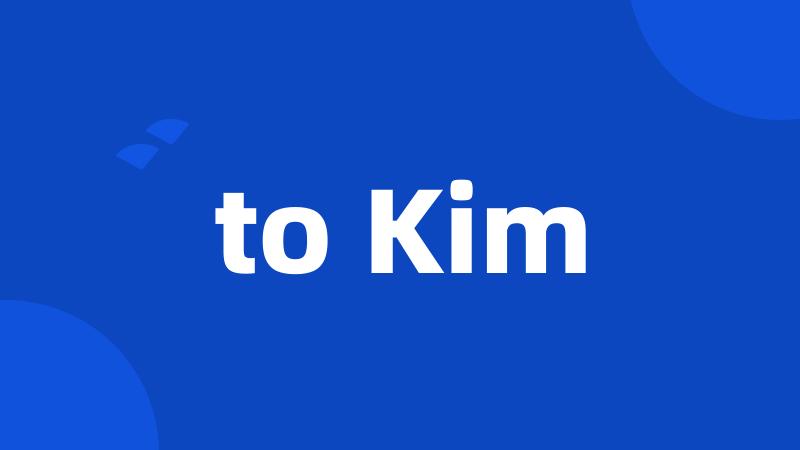 to Kim