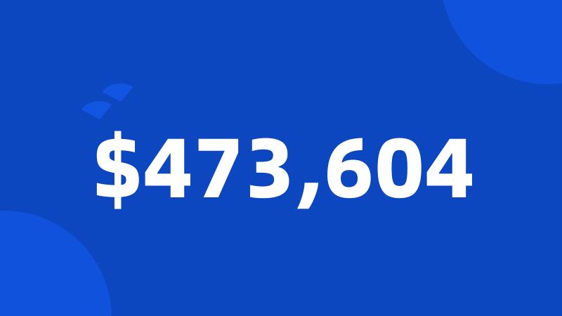 $473,604