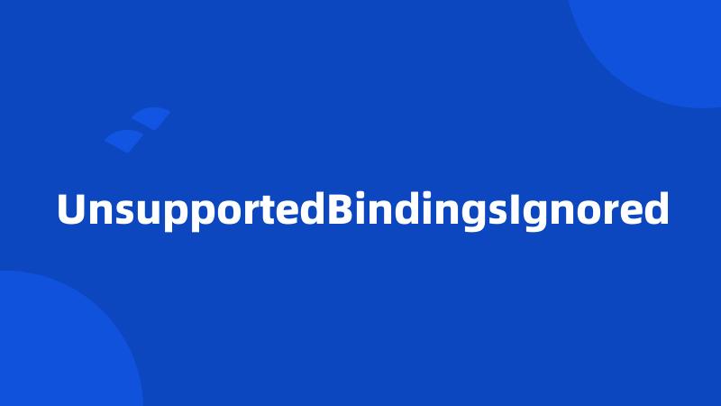 UnsupportedBindingsIgnored