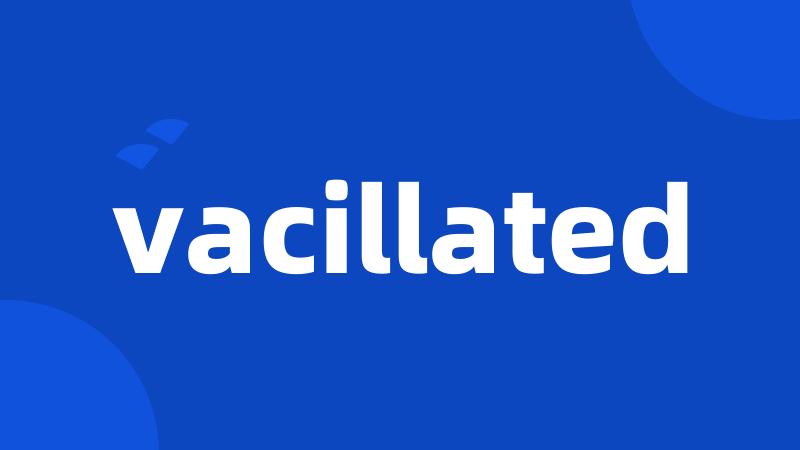 vacillated