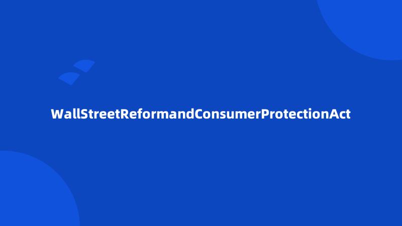 WallStreetReformandConsumerProtectionAct