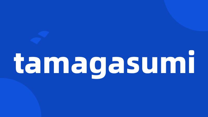 tamagasumi