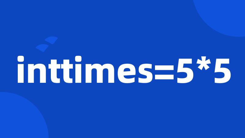 inttimes=5*5