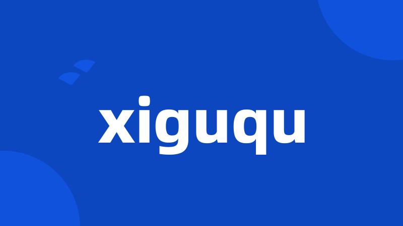 xiguqu