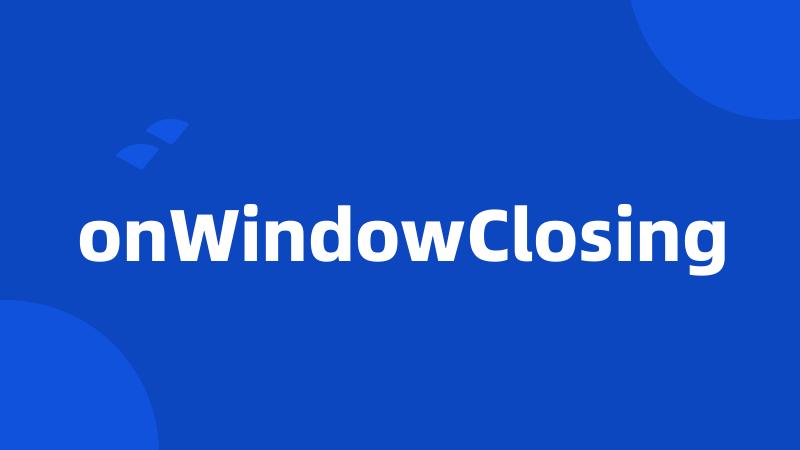 onWindowClosing