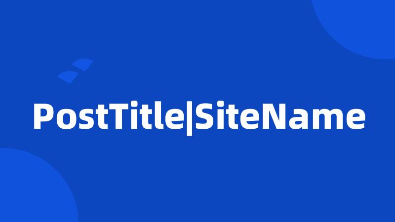 PostTitle|SiteName