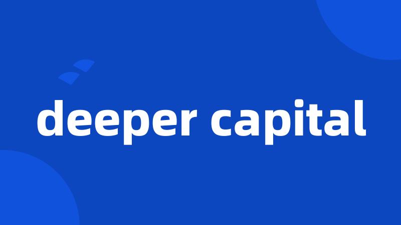 deeper capital