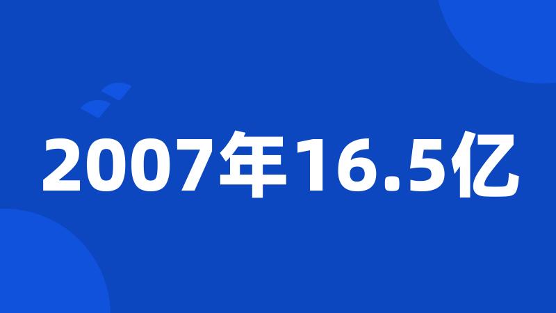 2007年16.5亿