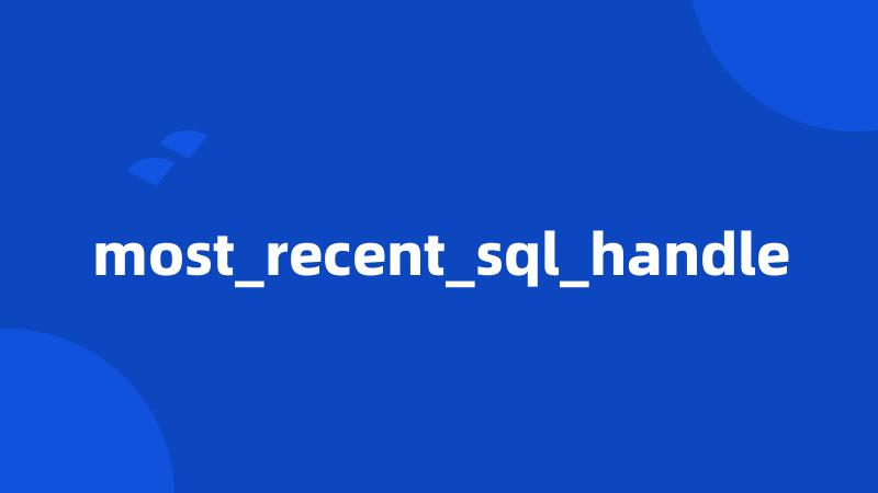 most_recent_sql_handle