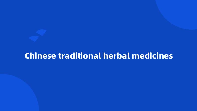 Chinese traditional herbal medicines