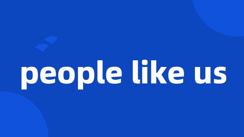 people like us