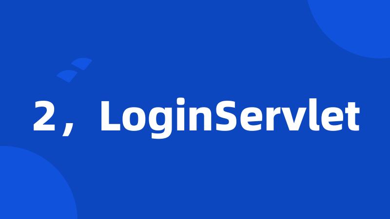 2，LoginServlet