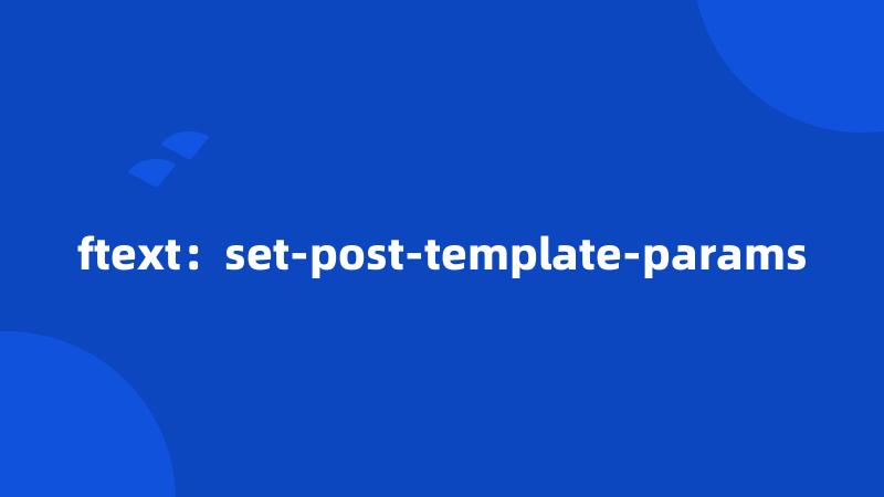 ftext：set-post-template-params