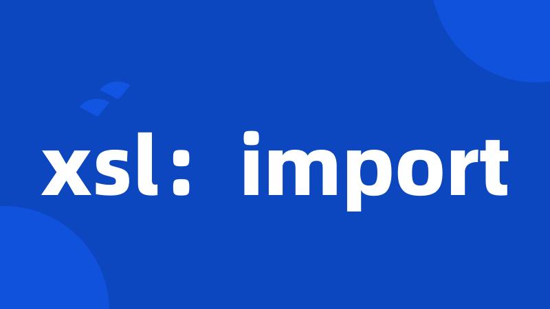 xsl：import