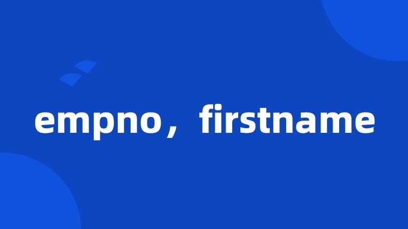 empno，firstname