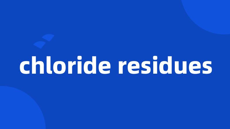 chloride residues