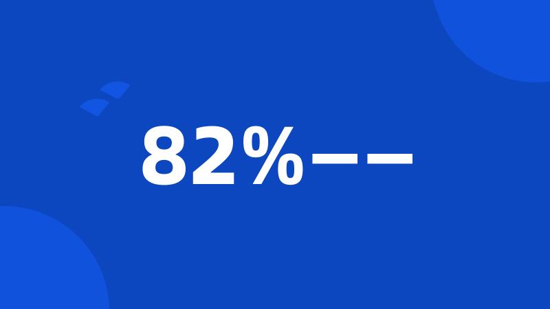 82%——