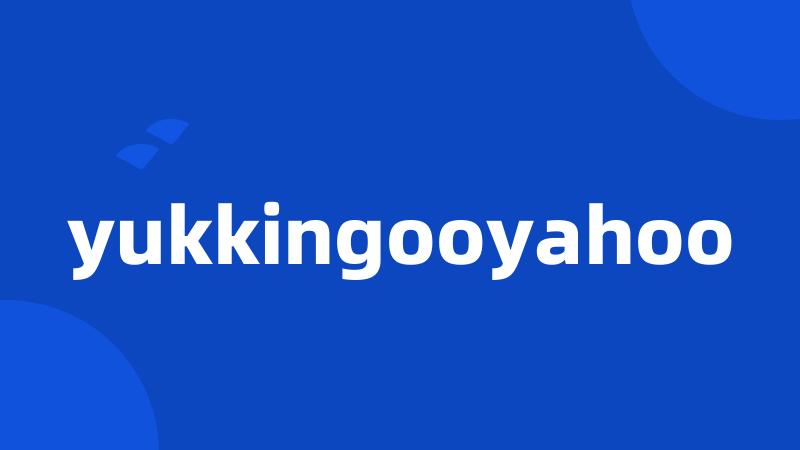 yukkingooyahoo