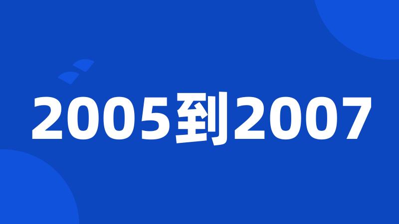 2005到2007