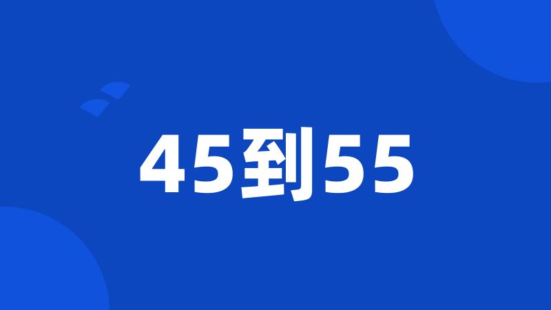 45到55