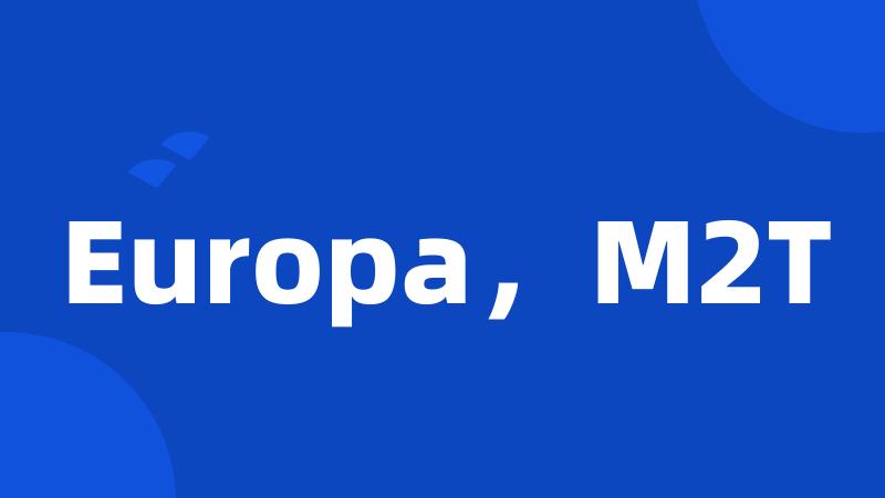 Europa，M2T