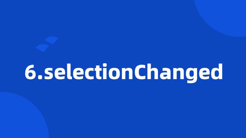 6.selectionChanged