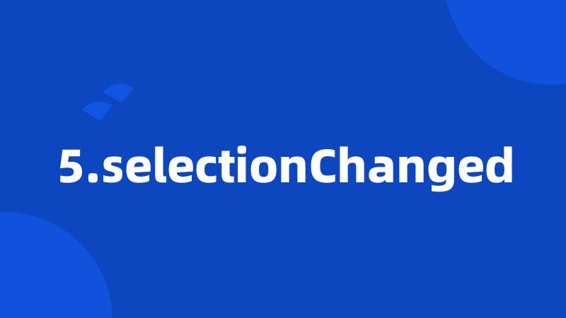 5.selectionChanged