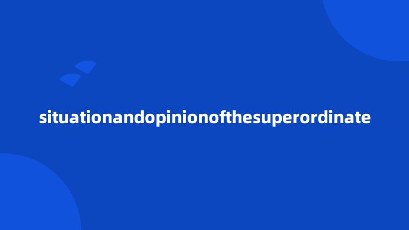 situationandopinionofthesuperordinate