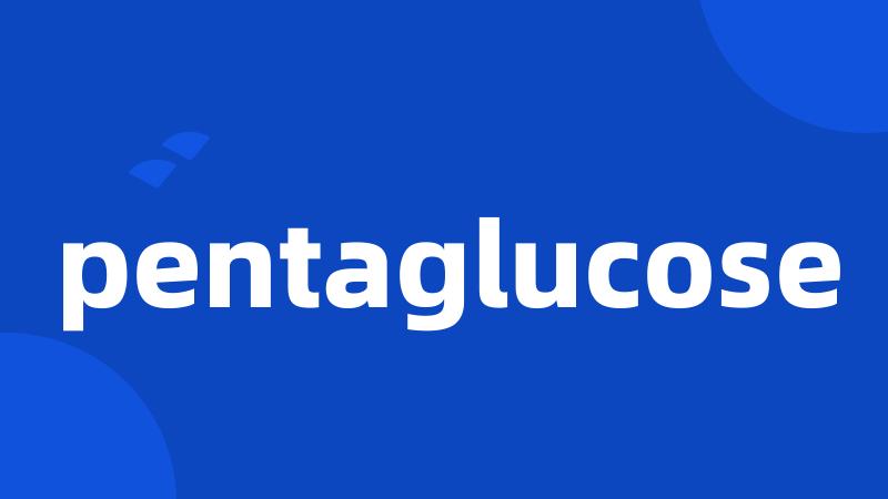 pentaglucose