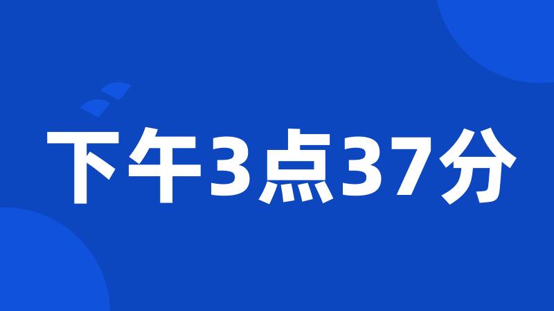 下午3点37分