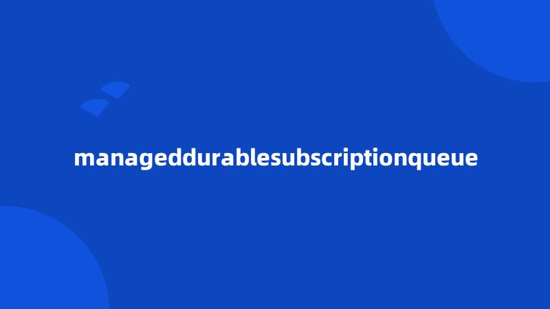 manageddurablesubscriptionqueue