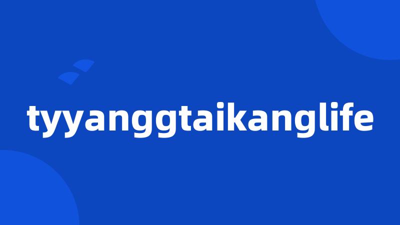 tyyanggtaikanglife