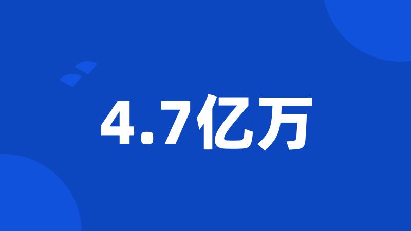 4.7亿万