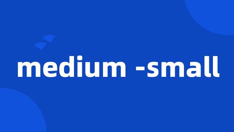 medium -small