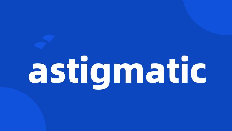 astigmatic