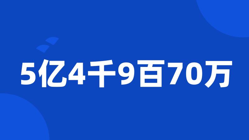 5亿4千9百70万