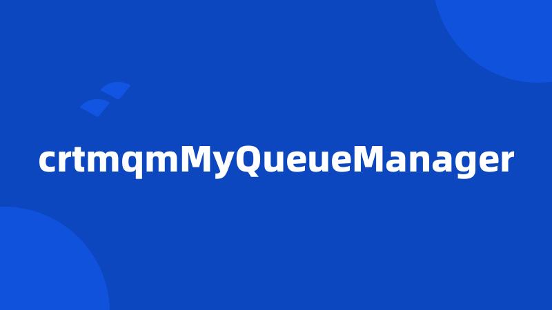 crtmqmMyQueueManager