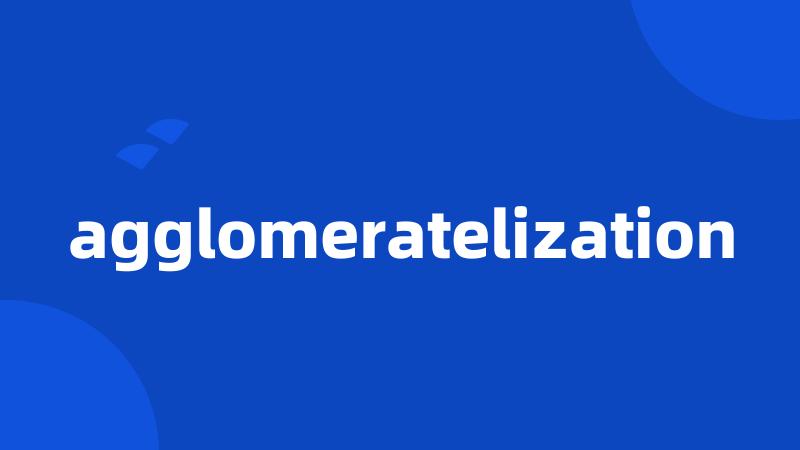 agglomeratelization