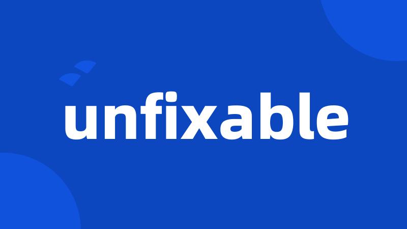 unfixable