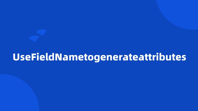 UseFieldNametogenerateattributes