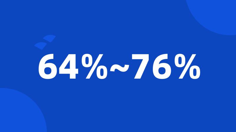 64%~76%