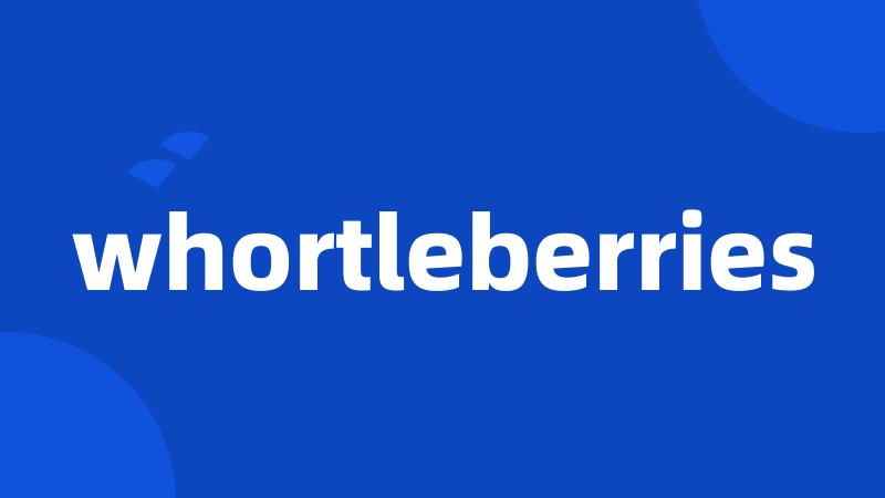 whortleberries