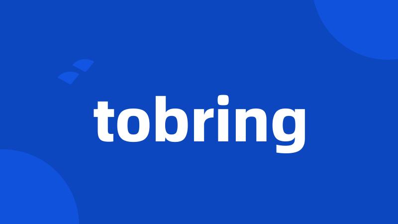 tobring