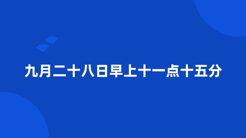 九月二十八日早上十一点十五分