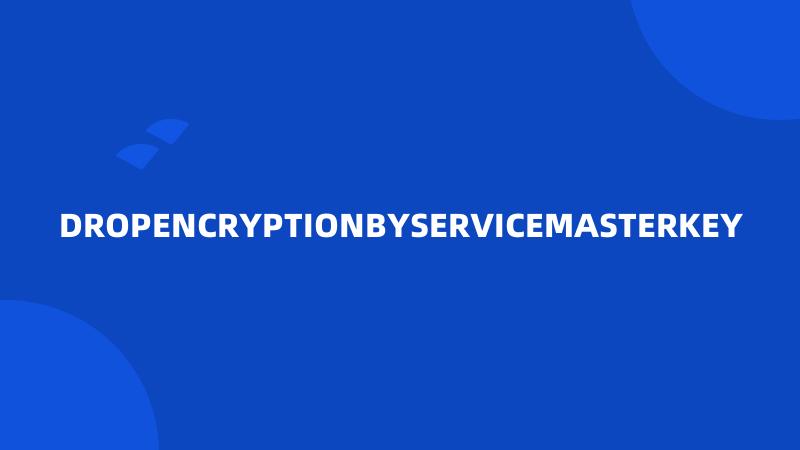 DROPENCRYPTIONBYSERVICEMASTERKEY