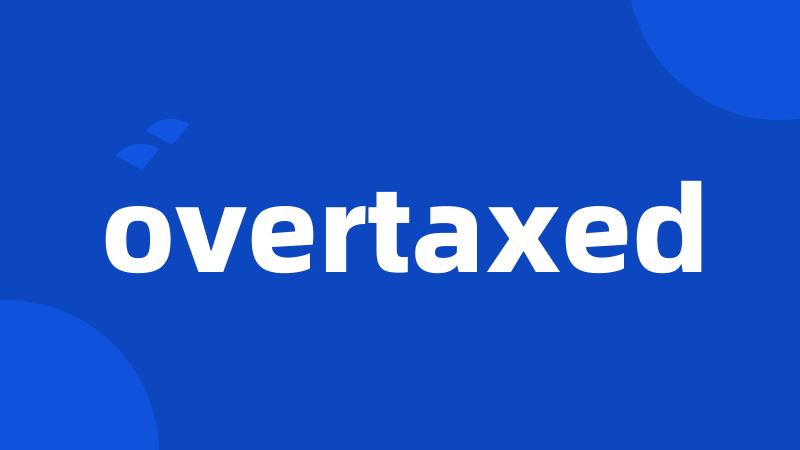 overtaxed