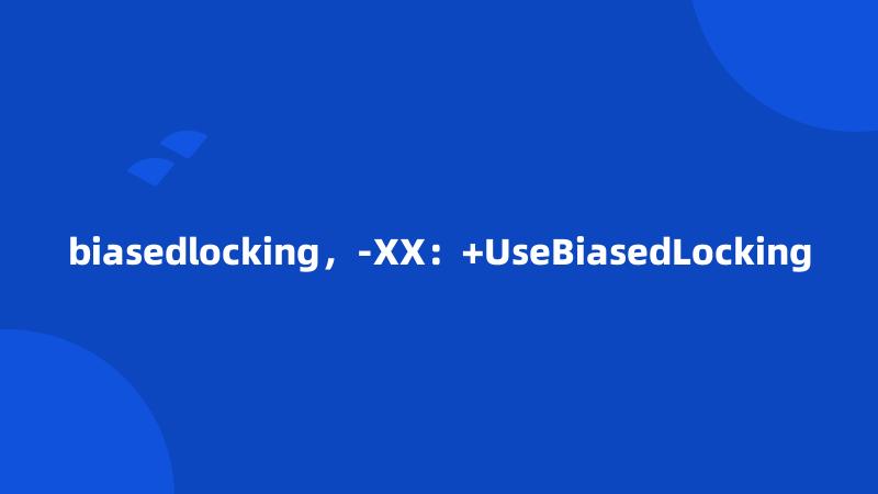 biasedlocking，-XX：+UseBiasedLocking